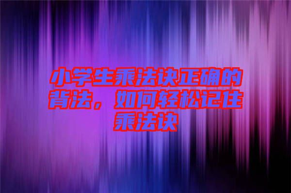 小學(xué)生乘法訣正確的背法，如何輕松記住乘法訣