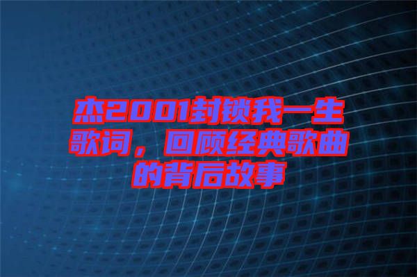 杰2001封鎖我一生歌詞，回顧經(jīng)典歌曲的背后故事