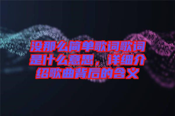 沒那么簡單歌詞歌詞是什么意思，詳細(xì)介紹歌曲背后的含義