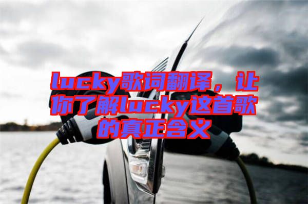 lucky歌詞翻譯，讓你了解lucky這首歌的真正含義