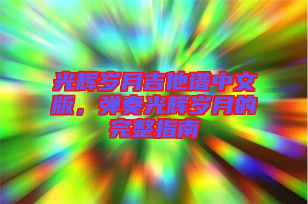 光輝歲月吉他譜中文版，彈奏光輝歲月的完整指南