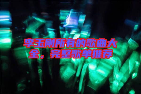 李玉剛所有的歌曲大全，完整歌單推薦