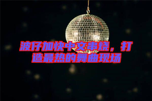 波仔加快中文串燒，打造最熱的舞曲現(xiàn)場(chǎng)