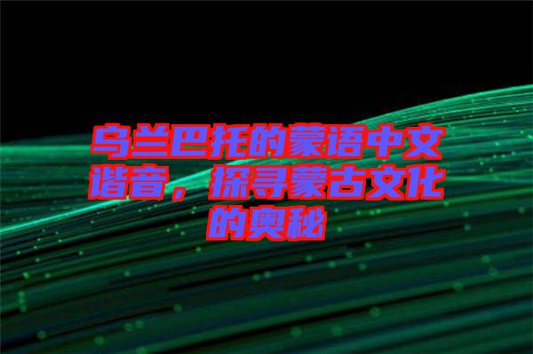 烏蘭巴托的蒙語中文諧音，探尋蒙古文化的奧秘