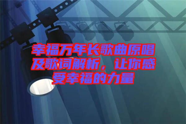 幸福萬(wàn)年長(zhǎng)歌曲原唱及歌詞解析，讓你感受幸福的力量