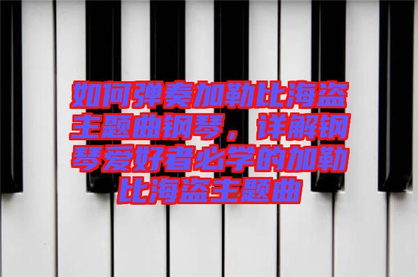 如何彈奏加勒比海盜主題曲鋼琴，詳解鋼琴愛好者必學(xué)的加勒比海盜主題曲