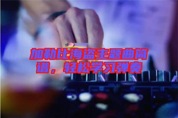 加勒比海盜主題曲簡(jiǎn)譜，輕松學(xué)習(xí)彈奏