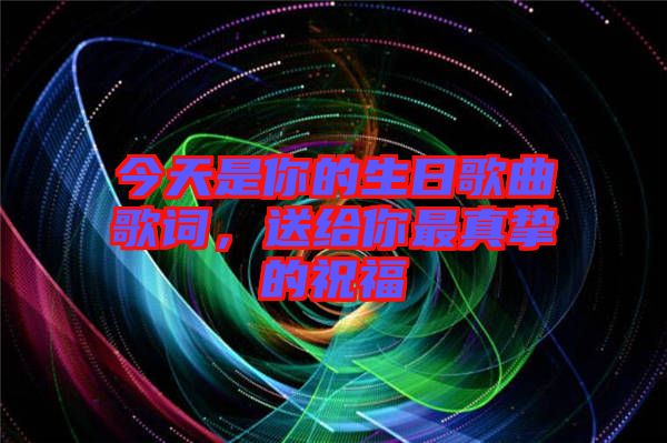 今天是你的生日歌曲歌詞，送給你最真摯的祝福