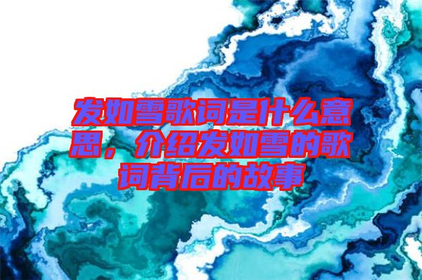 發(fā)如雪歌詞是什么意思，介紹發(fā)如雪的歌詞背后的故事