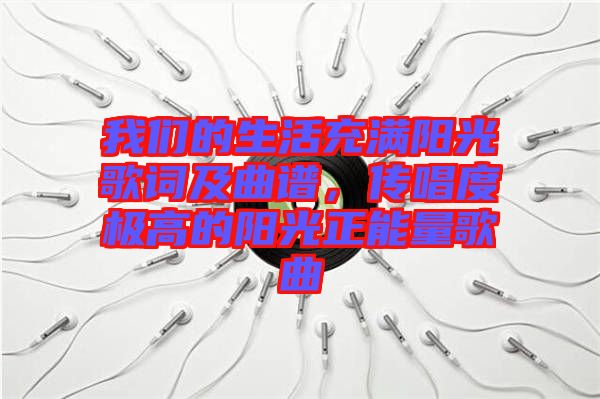 我們的生活充滿陽光歌詞及曲譜，傳唱度極高的陽光正能量歌曲