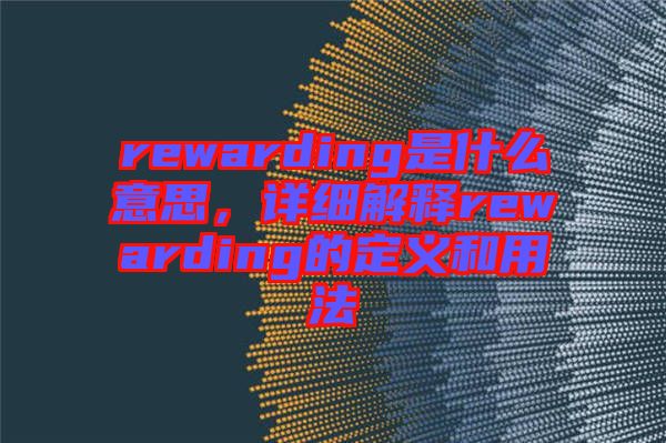 rewarding是什么意思，詳細解釋rewarding的定義和用法