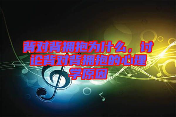 背對背擁抱為什么，討論背對背擁抱的心理學(xué)原因