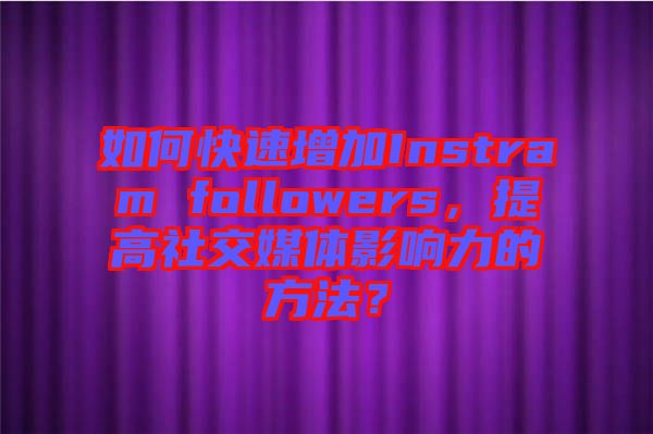 如何快速增加Instram followers，提高社交媒體影響力的方法？