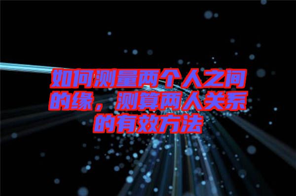 如何測量兩個人之間的緣，測算兩人關(guān)系的有效方法