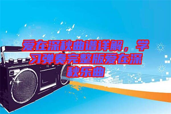 愛在深秋曲譜詳解，學(xué)習(xí)彈奏完整版愛在深秋樂(lè)曲