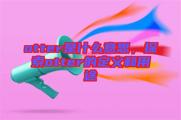 otter是什么意思，探索otter的定義和用途