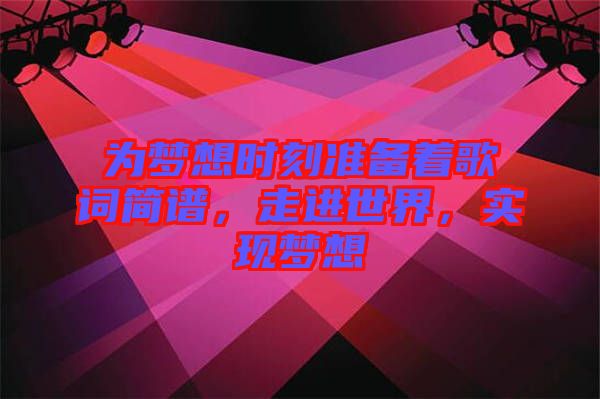 為夢想時刻準(zhǔn)備著歌詞簡譜，走進(jìn)世界，實現(xiàn)夢想