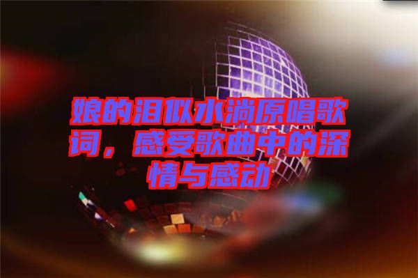 娘的淚似水淌原唱歌詞，感受歌曲中的深情與感動(dòng)