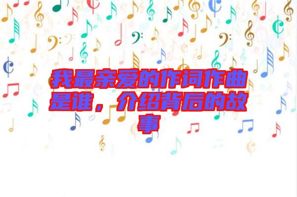 我最親愛的作詞作曲是誰，介紹背后的故事