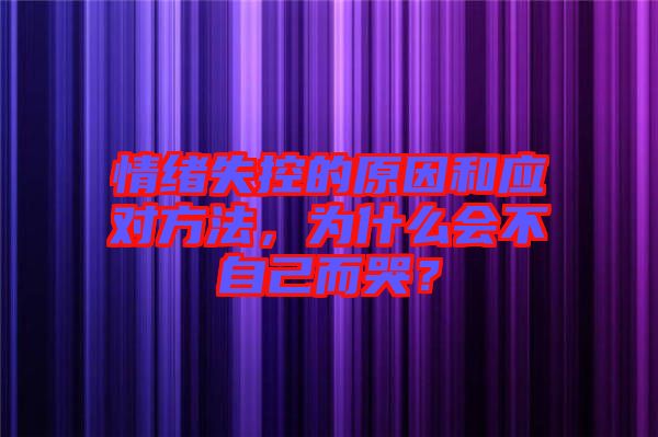 情緒失控的原因和應(yīng)對方法，為什么會不自己而哭？