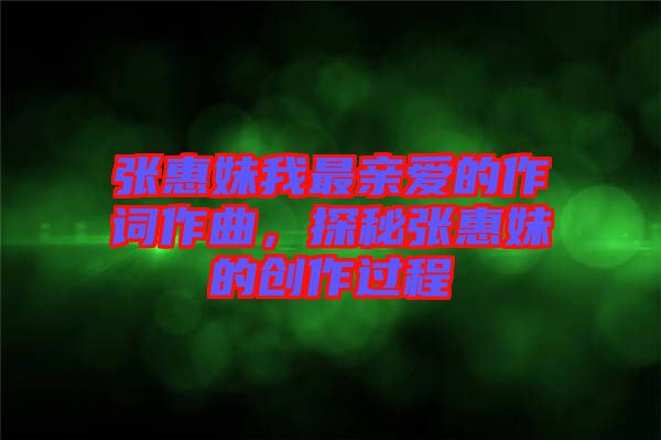 張惠妹我最親愛的作詞作曲，探秘張惠妹的創(chuàng)作過程