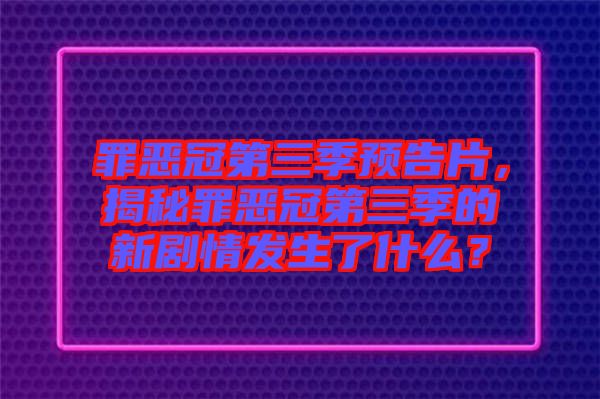 罪惡冠第三季預(yù)告片，揭秘罪惡冠第三季的新劇情發(fā)生了什么？