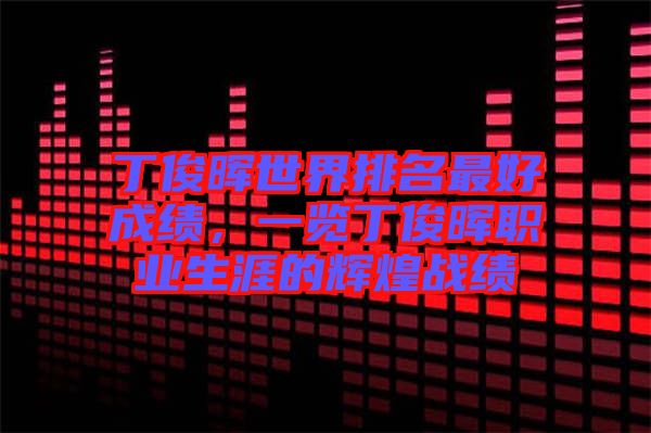 丁俊暉世界排名最好成績，一覽丁俊暉職業(yè)生涯的輝煌戰(zhàn)績