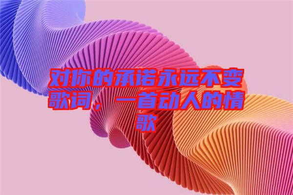 對你的承諾永遠不變歌詞，一首動人的情歌