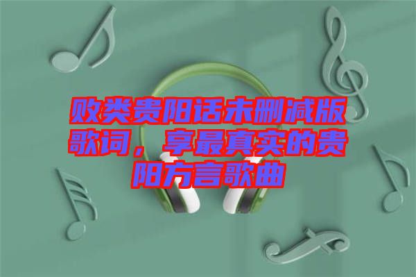 敗類貴陽話未刪減版歌詞，享最真實(shí)的貴陽方言歌曲