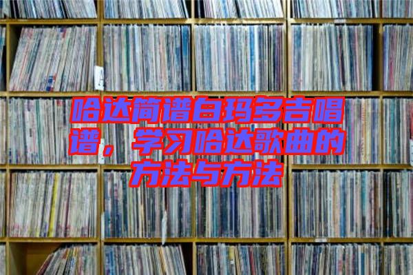 哈達(dá)簡譜白瑪多吉唱譜，學(xué)習(xí)哈達(dá)歌曲的方法與方法