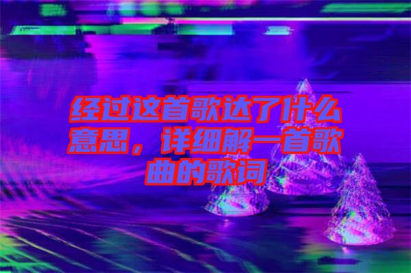 經過這首歌達了什么意思，詳細解一首歌曲的歌詞