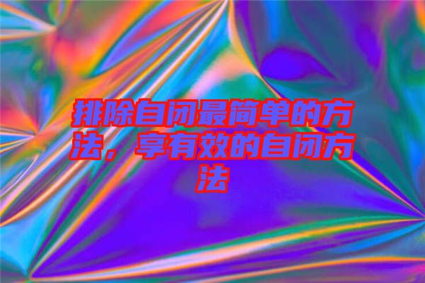 排除自閉最簡(jiǎn)單的方法，享有效的自閉方法