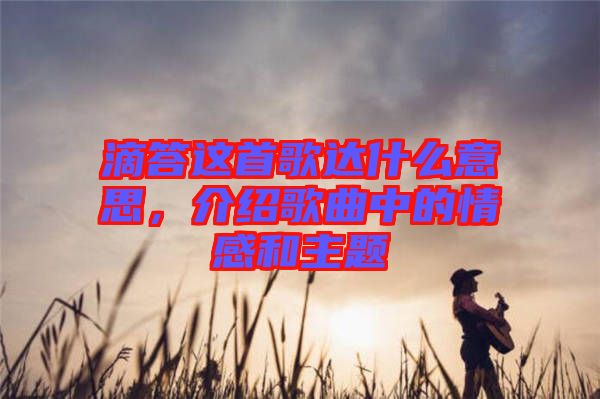 滴答這首歌達(dá)什么意思，介紹歌曲中的情感和主題