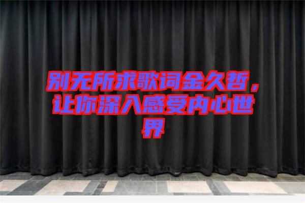 別無所求歌詞金久哲，讓你深入感受內(nèi)心世界