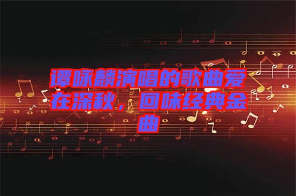 譚詠麟演唱的歌曲愛(ài)在深秋，回味經(jīng)典金曲