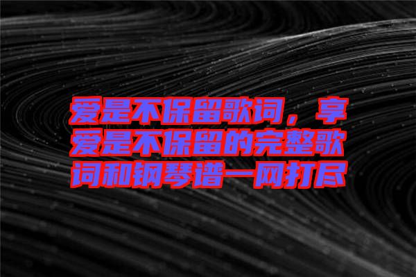 愛是不保留歌詞，享愛是不保留的完整歌詞和鋼琴譜一網(wǎng)打盡