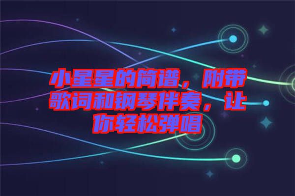 小星星的簡(jiǎn)譜，附帶歌詞和鋼琴伴奏，讓你輕松彈唱