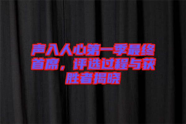 聲入人心第一季最終首席，評選過程與獲勝者揭曉