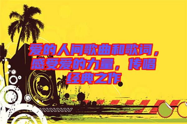 愛的人間歌曲和歌詞，感受愛的力量，傳唱經(jīng)典之作