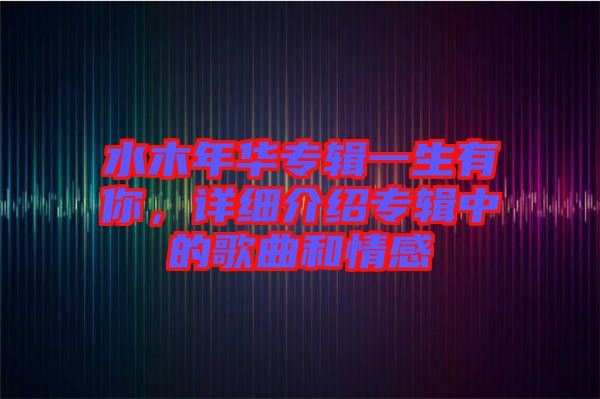 水木年華專輯一生有你，詳細(xì)介紹專輯中的歌曲和情感