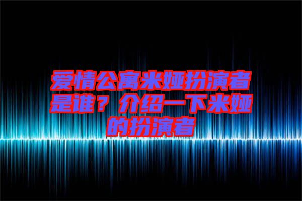 愛情公寓米婭扮演者是誰？介紹一下米婭的扮演者