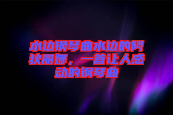 水邊鋼琴曲水邊的阿狄麗娜，一首讓人感動(dòng)的鋼琴曲