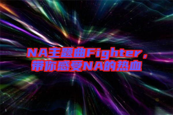 NA主題曲Fighter，帶你感受NA的熱血