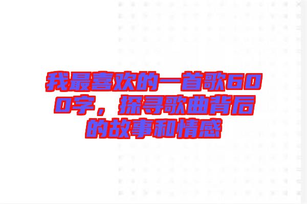 我最喜歡的一首歌600字，探尋歌曲背后的故事和情感