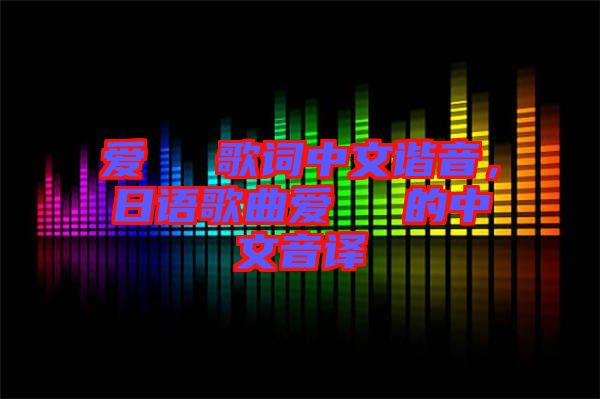 愛してる歌詞中文諧音，日語歌曲愛してる的中文音譯