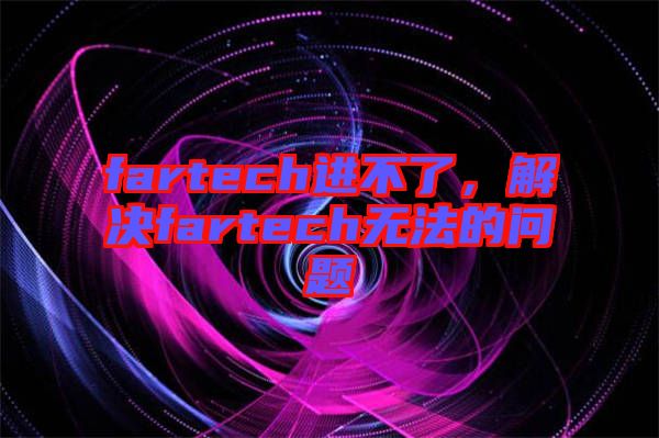 fartech進(jìn)不了，解決fartech無法的問題