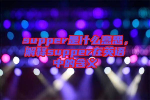 supper是什么意思，解釋supper在英語中的含義