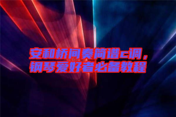 安和橋間奏簡譜c調(diào)，鋼琴愛好者必備教程