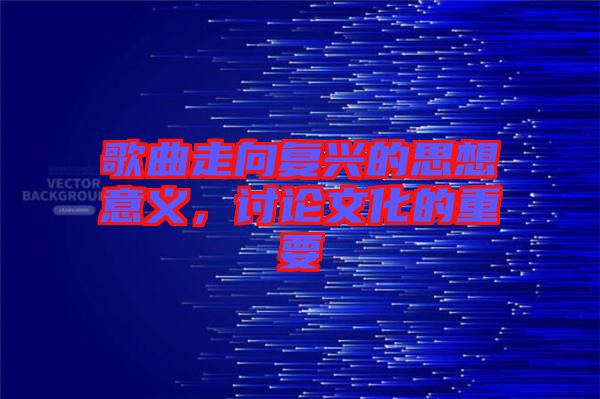 歌曲走向復(fù)興的思想意義，討論文化的重要