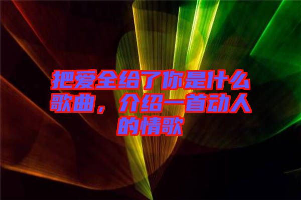 把愛全給了你是什么歌曲，介紹一首動人的情歌